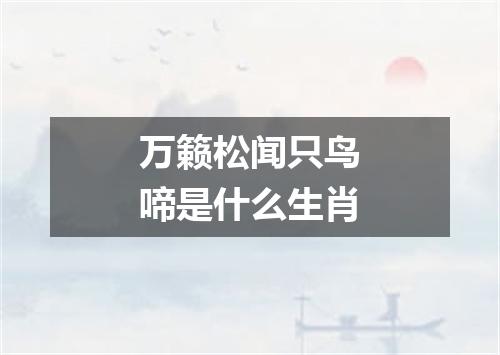 万籁松闻只鸟啼是什么生肖