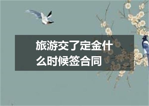 旅游交了定金什么时候签合同