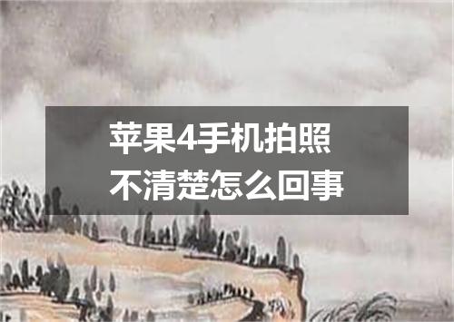 苹果4手机拍照不清楚怎么回事