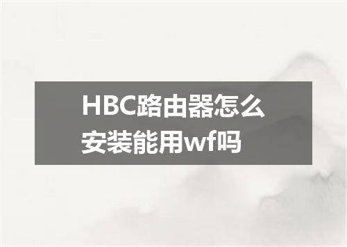 HBC路由器怎么安装能用wf吗