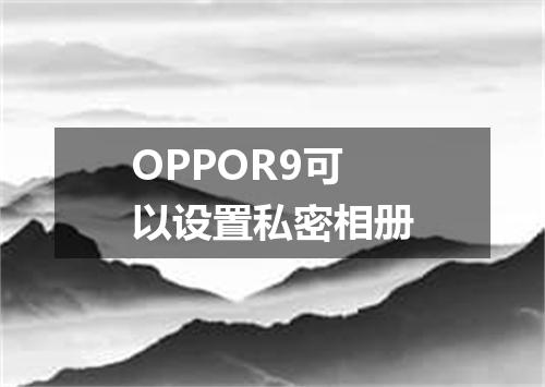 OPPOR9可以设置私密相册