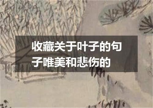 收藏关于叶子的句子唯美和悲伤的