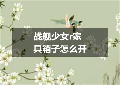 战舰少女r家具箱子怎么开