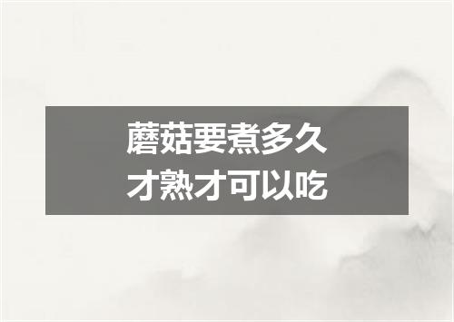 蘑菇要煮多久才熟才可以吃