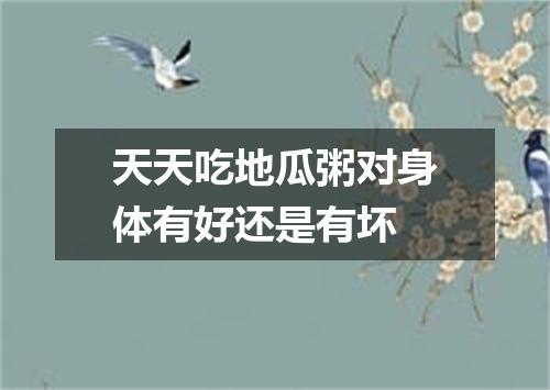 天天吃地瓜粥对身体有好还是有坏