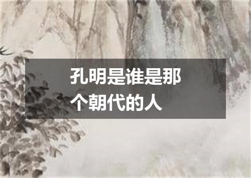 孔明是谁是那个朝代的人