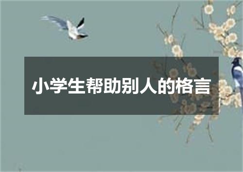 小学生帮助别人的格言