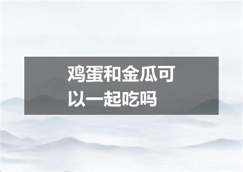 鸡蛋和金瓜可以一起吃吗
