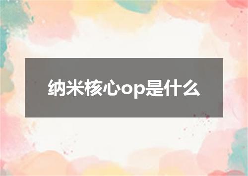 纳米核心op是什么