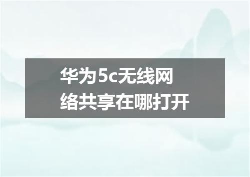 华为5c无线网络共享在哪打开