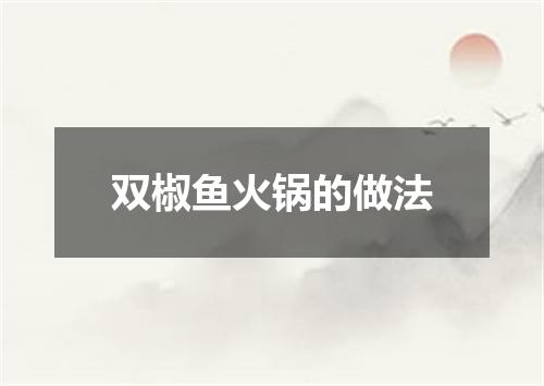 双椒鱼火锅的做法