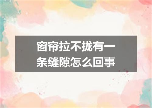 窗帘拉不拢有一条缝隙怎么回事