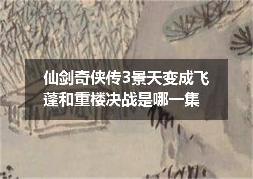 仙剑奇侠传3景天变成飞蓬和重楼决战是哪一集