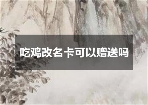 吃鸡改名卡可以赠送吗
