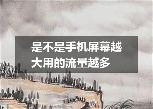 是不是手机屏幕越大用的流量越多