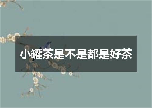 小罐茶是不是都是好茶