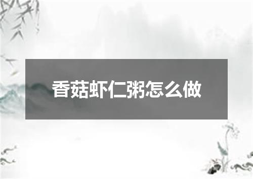 香菇虾仁粥怎么做