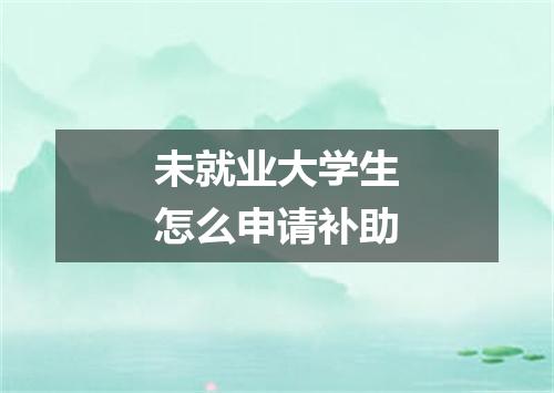 未就业大学生怎么申请补助