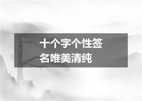 十个字个性签名唯美清纯