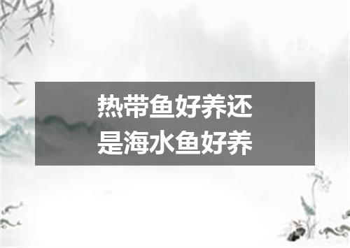 热带鱼好养还是海水鱼好养