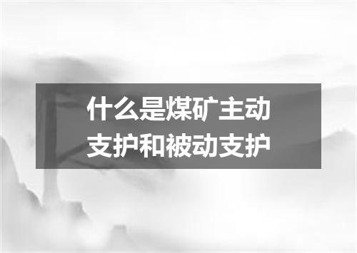 什么是煤矿主动支护和被动支护