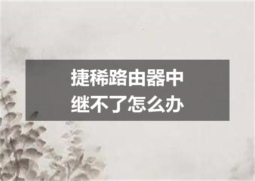 捷稀路由器中继不了怎么办