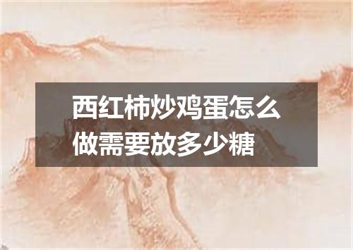 西红柿炒鸡蛋怎么做需要放多少糖