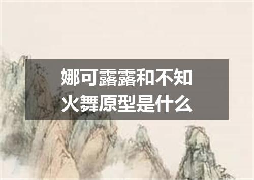 娜可露露和不知火舞原型是什么