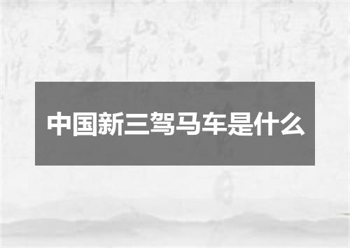 中国新三驾马车是什么