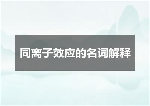 同离子效应的名词解释