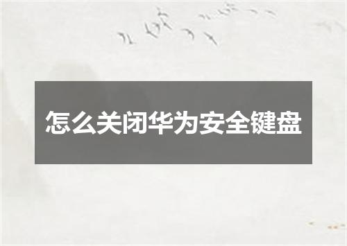 怎么关闭华为安全键盘