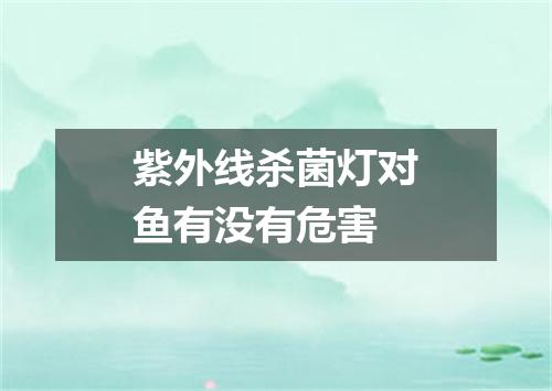 紫外线杀菌灯对鱼有没有危害