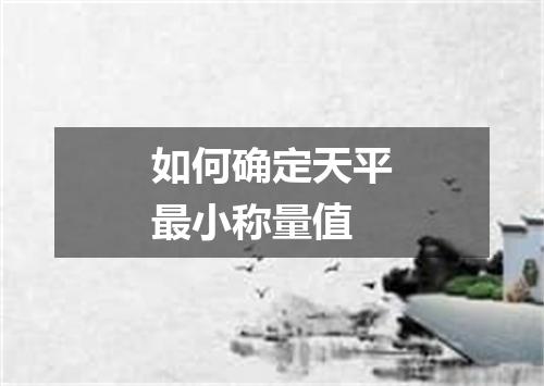 如何确定天平最小称量值