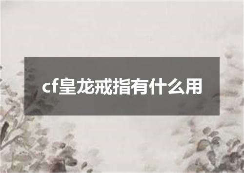cf皇龙戒指有什么用