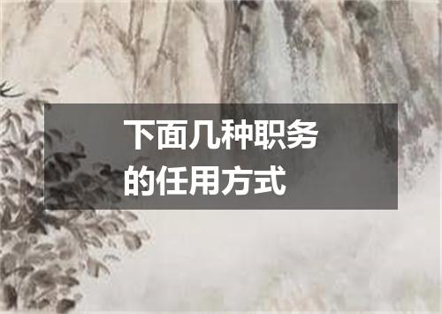 下面几种职务的任用方式