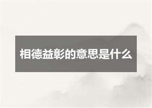 相德益彰的意思是什么