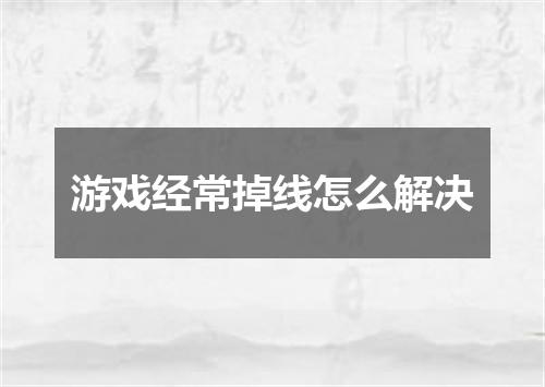 游戏经常掉线怎么解决