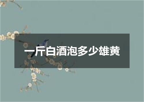 一斤白酒泡多少雄黄