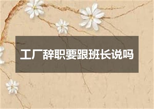 工厂辞职要跟班长说吗