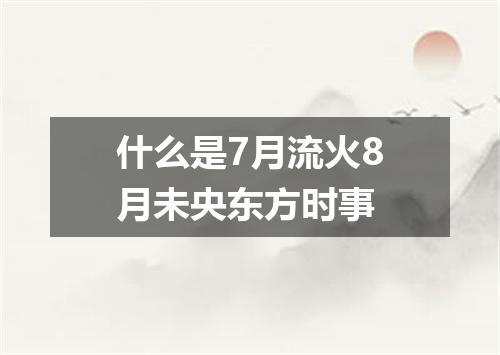 什么是7月流火8月未央东方时事