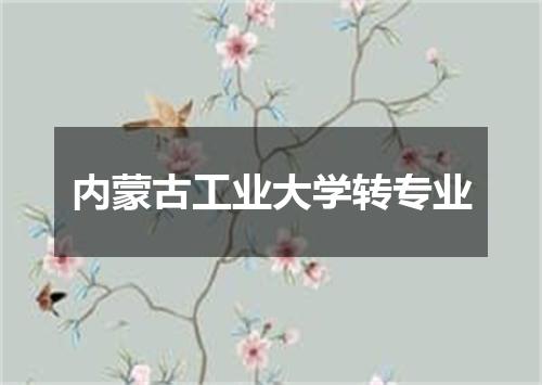 内蒙古工业大学转专业