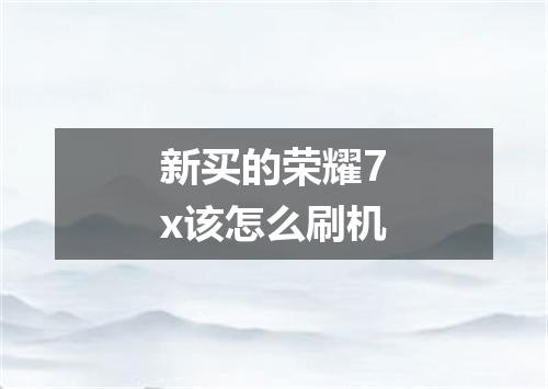 新买的荣耀7x该怎么刷机