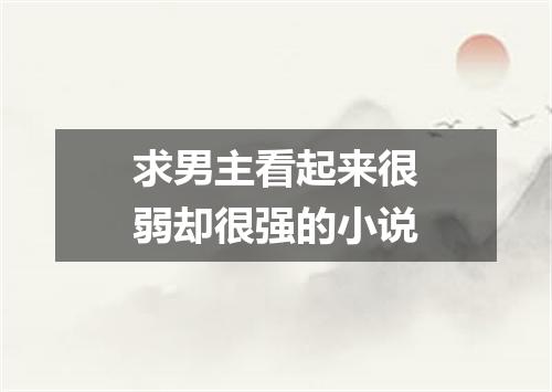求男主看起来很弱却很强的小说
