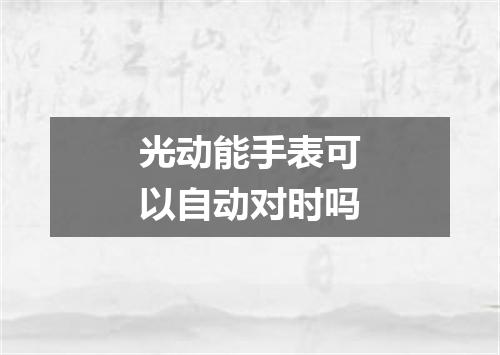 光动能手表可以自动对时吗
