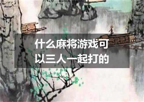 什么麻将游戏可以三人一起打的