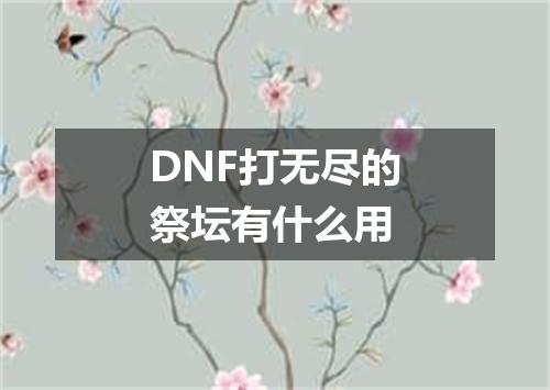 DNF打无尽的祭坛有什么用