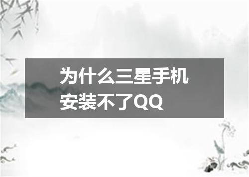 为什么三星手机安装不了QQ