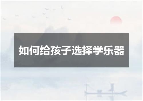 如何给孩子选择学乐器