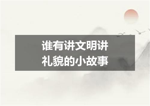 谁有讲文明讲礼貌的小故事
