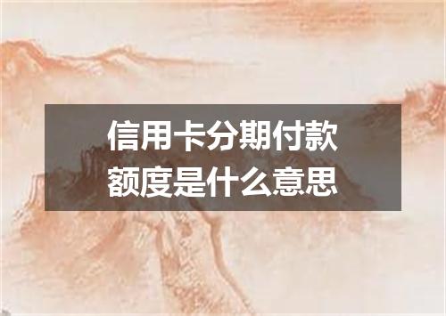 信用卡分期付款额度是什么意思